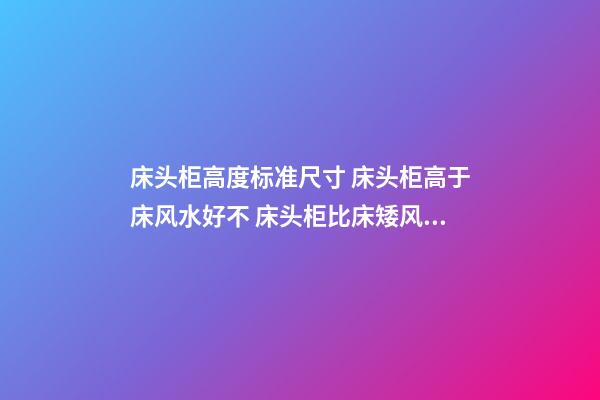 床头柜高度标准尺寸 床头柜高于床风水好不 床头柜比床矮风水禁忌